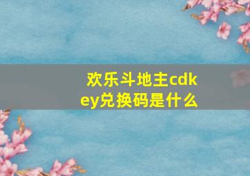 欢乐斗地主cdkey兑换码是什么