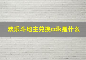 欢乐斗地主兑换cdk是什么