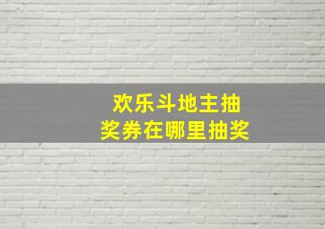 欢乐斗地主抽奖券在哪里抽奖