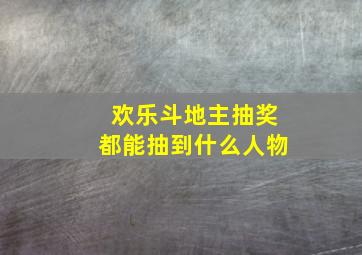 欢乐斗地主抽奖都能抽到什么人物