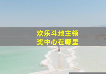 欢乐斗地主领奖中心在哪里