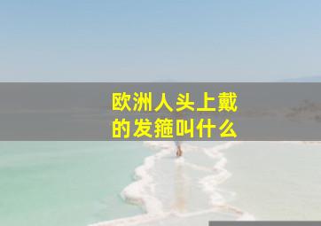 欧洲人头上戴的发箍叫什么