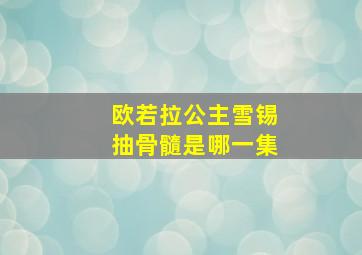 欧若拉公主雪锡抽骨髓是哪一集