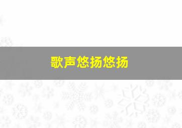 歌声悠扬悠扬