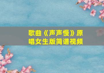 歌曲《声声慢》原唱女生版简谱视频