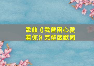 歌曲《我曾用心爱着你》完整版歌词