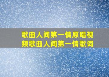 歌曲人间第一情原唱视频歌曲人间第一情歌词