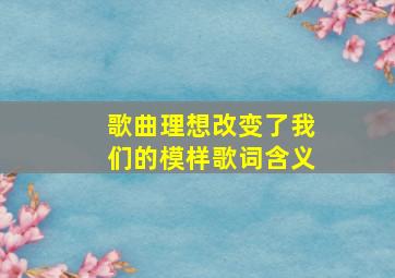 歌曲理想改变了我们的模样歌词含义