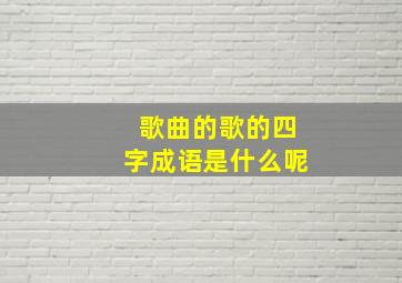 歌曲的歌的四字成语是什么呢