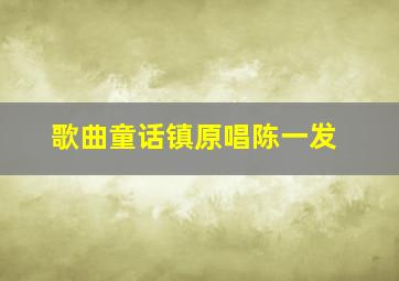 歌曲童话镇原唱陈一发