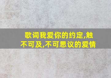 歌词我爱你的约定,触不可及,不可思议的爱情