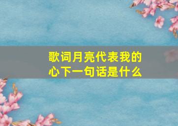 歌词月亮代表我的心下一句话是什么