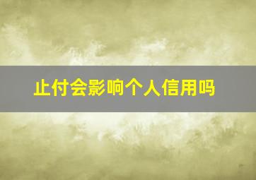 止付会影响个人信用吗