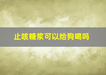 止咳糖浆可以给狗喝吗