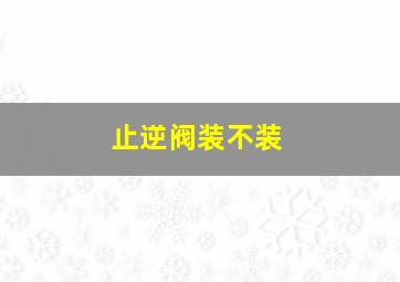 止逆阀装不装