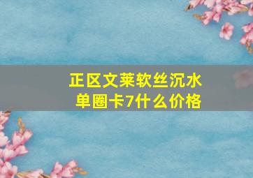 正区文莱软丝沉水单圈卡7什么价格