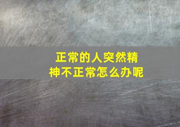 正常的人突然精神不正常怎么办呢