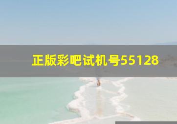 正版彩吧试机号55128