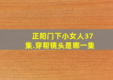 正阳门下小女人37集.穿帮镜头是哪一集