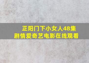 正阳门下小女人48集剧情爱奇艺电影在线观看