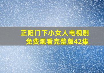 正阳门下小女人电视剧免费观看完整版42集