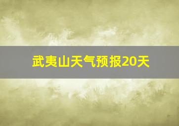 武夷山天气预报20天