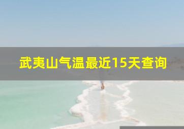 武夷山气温最近15天查询