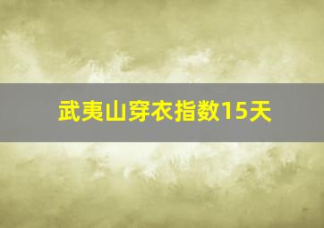 武夷山穿衣指数15天