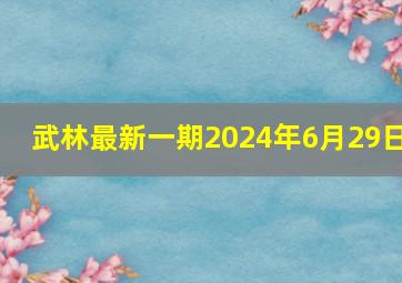 武林最新一期2024年6月29日