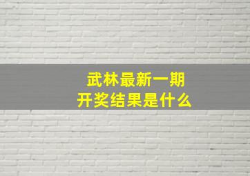 武林最新一期开奖结果是什么