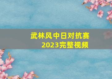 武林风中日对抗赛2023完整视频