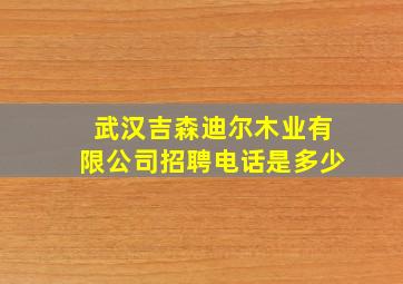 武汉吉森迪尔木业有限公司招聘电话是多少