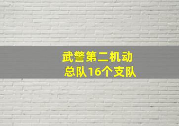 武警第二机动总队16个支队