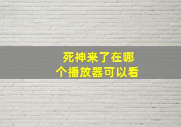 死神来了在哪个播放器可以看