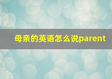 母亲的英语怎么说parent