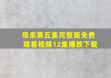 母亲第五集完整版免费观看视频12集播放下载