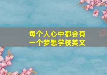 每个人心中都会有一个梦想学校英文