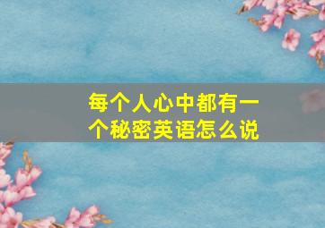 每个人心中都有一个秘密英语怎么说