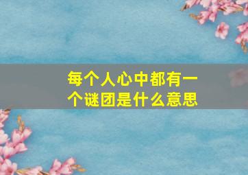 每个人心中都有一个谜团是什么意思