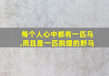 每个人心中都有一匹马,而且是一匹脱缰的野马