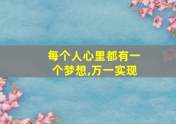 每个人心里都有一个梦想,万一实现