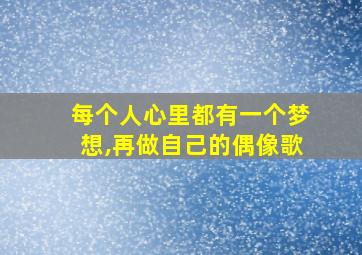 每个人心里都有一个梦想,再做自己的偶像歌