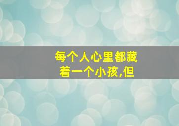 每个人心里都藏着一个小孩,但