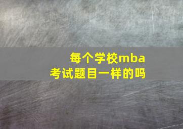 每个学校mba考试题目一样的吗