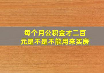 每个月公积金才二百元是不是不能用来买房