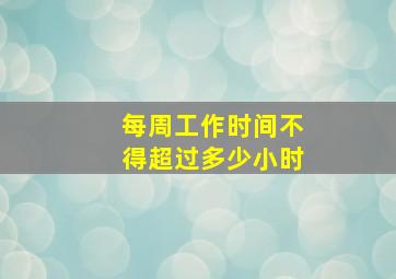 每周工作时间不得超过多少小时