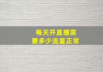 每天开直播需要多少流量正常