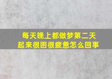 每天晚上都做梦第二天起来很困很疲惫怎么回事