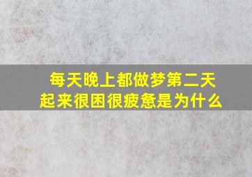 每天晚上都做梦第二天起来很困很疲惫是为什么