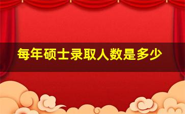 每年硕士录取人数是多少